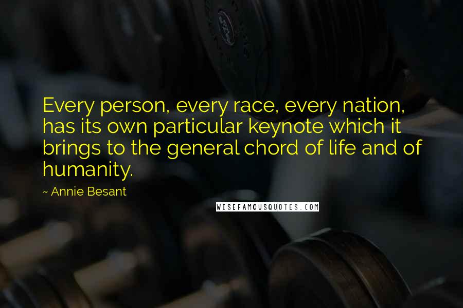 Annie Besant Quotes: Every person, every race, every nation, has its own particular keynote which it brings to the general chord of life and of humanity.