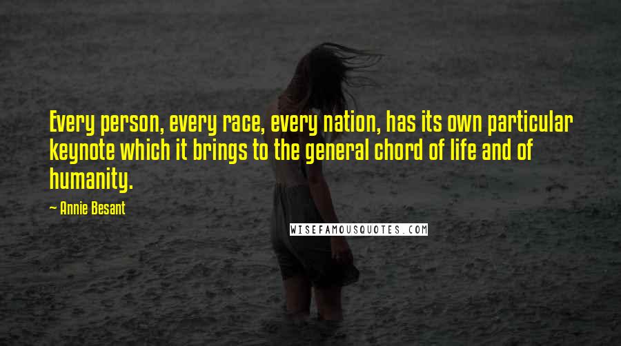 Annie Besant Quotes: Every person, every race, every nation, has its own particular keynote which it brings to the general chord of life and of humanity.