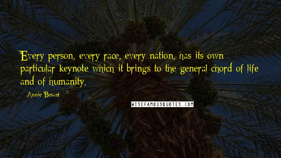 Annie Besant Quotes: Every person, every race, every nation, has its own particular keynote which it brings to the general chord of life and of humanity.