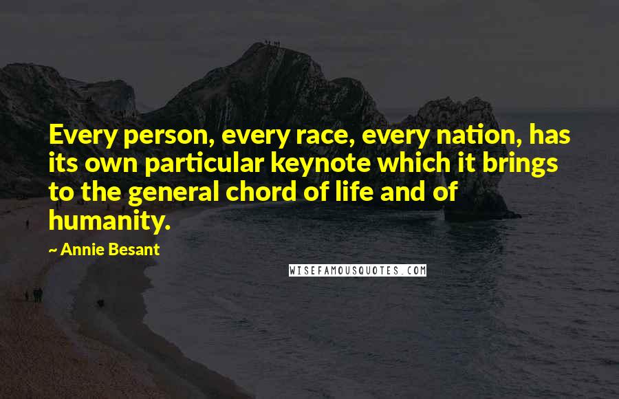 Annie Besant Quotes: Every person, every race, every nation, has its own particular keynote which it brings to the general chord of life and of humanity.