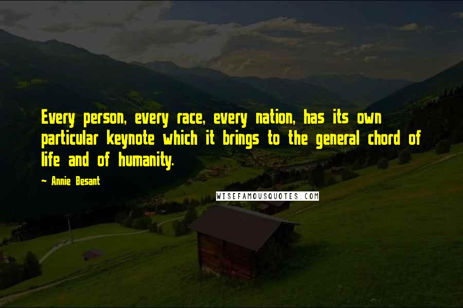 Annie Besant Quotes: Every person, every race, every nation, has its own particular keynote which it brings to the general chord of life and of humanity.