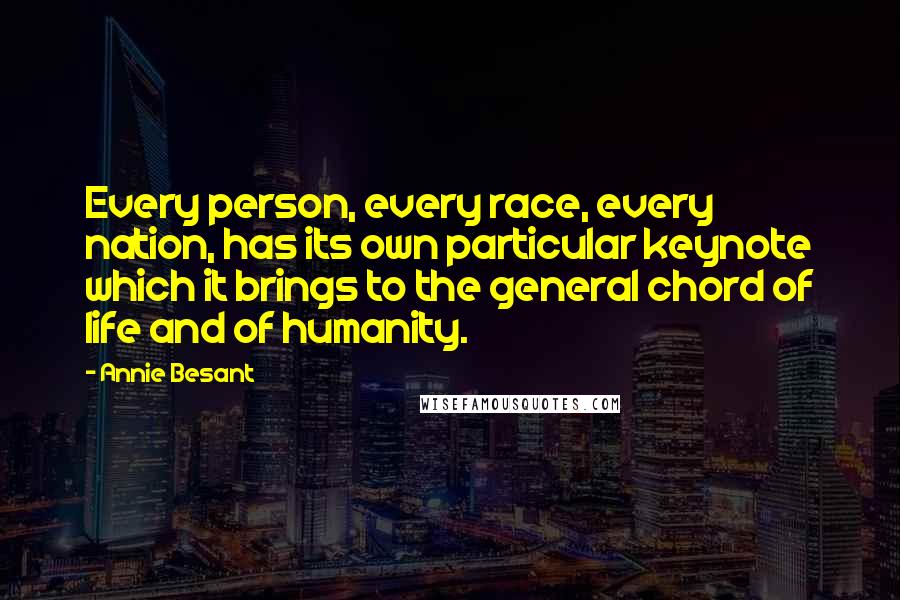 Annie Besant Quotes: Every person, every race, every nation, has its own particular keynote which it brings to the general chord of life and of humanity.