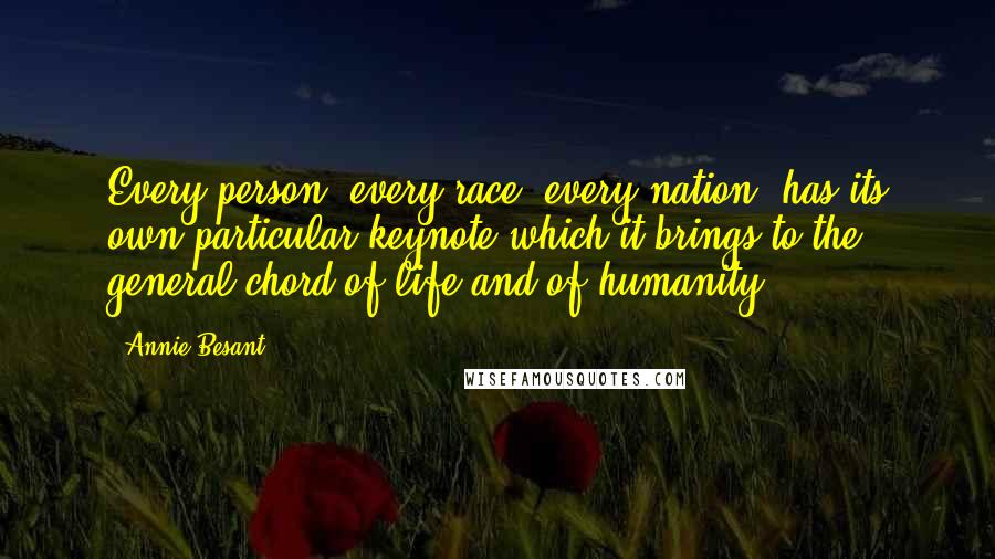 Annie Besant Quotes: Every person, every race, every nation, has its own particular keynote which it brings to the general chord of life and of humanity.