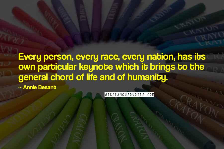 Annie Besant Quotes: Every person, every race, every nation, has its own particular keynote which it brings to the general chord of life and of humanity.