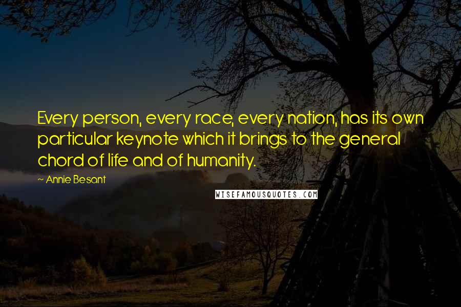 Annie Besant Quotes: Every person, every race, every nation, has its own particular keynote which it brings to the general chord of life and of humanity.