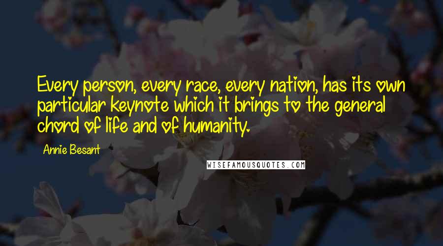 Annie Besant Quotes: Every person, every race, every nation, has its own particular keynote which it brings to the general chord of life and of humanity.