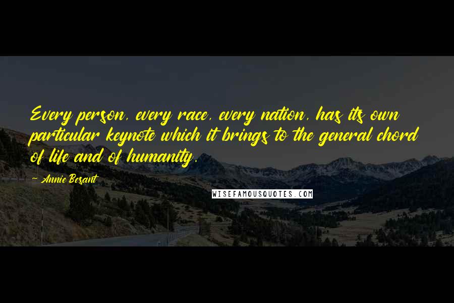 Annie Besant Quotes: Every person, every race, every nation, has its own particular keynote which it brings to the general chord of life and of humanity.