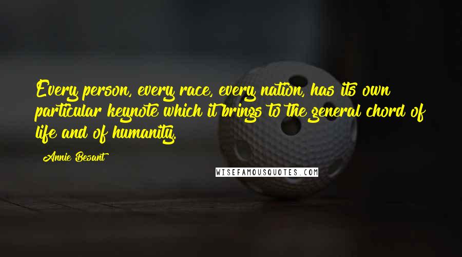 Annie Besant Quotes: Every person, every race, every nation, has its own particular keynote which it brings to the general chord of life and of humanity.