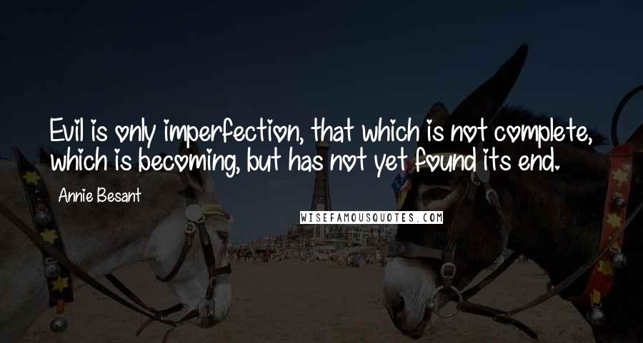 Annie Besant Quotes: Evil is only imperfection, that which is not complete, which is becoming, but has not yet found its end.