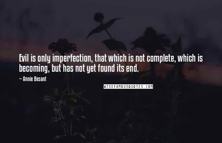 Annie Besant Quotes: Evil is only imperfection, that which is not complete, which is becoming, but has not yet found its end.