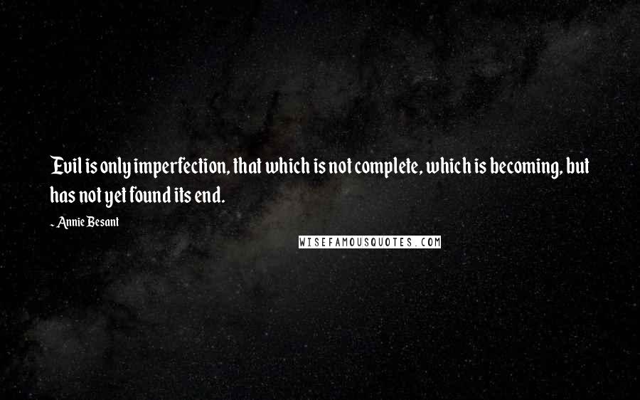 Annie Besant Quotes: Evil is only imperfection, that which is not complete, which is becoming, but has not yet found its end.