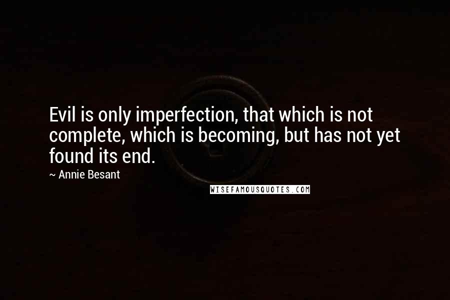 Annie Besant Quotes: Evil is only imperfection, that which is not complete, which is becoming, but has not yet found its end.