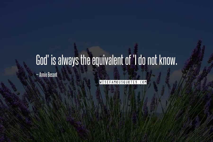 Annie Besant Quotes: God' is always the equivalent of 'I do not know.