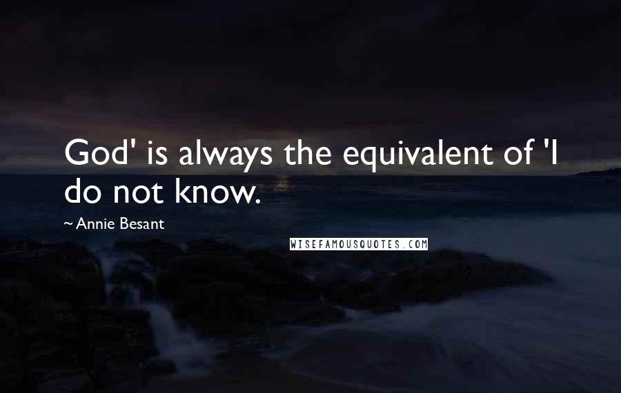 Annie Besant Quotes: God' is always the equivalent of 'I do not know.