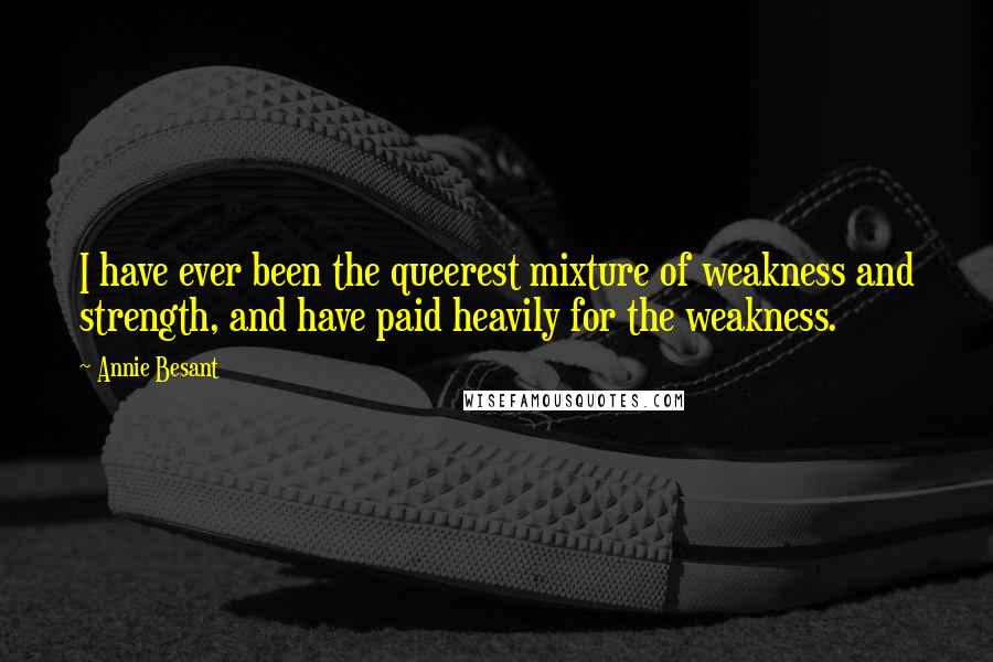 Annie Besant Quotes: I have ever been the queerest mixture of weakness and strength, and have paid heavily for the weakness.