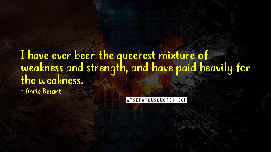 Annie Besant Quotes: I have ever been the queerest mixture of weakness and strength, and have paid heavily for the weakness.