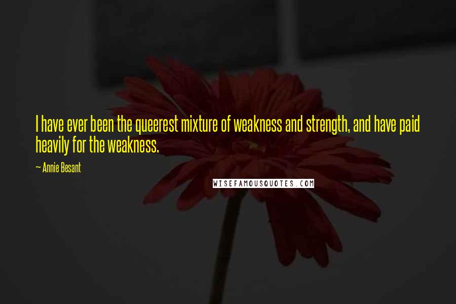 Annie Besant Quotes: I have ever been the queerest mixture of weakness and strength, and have paid heavily for the weakness.