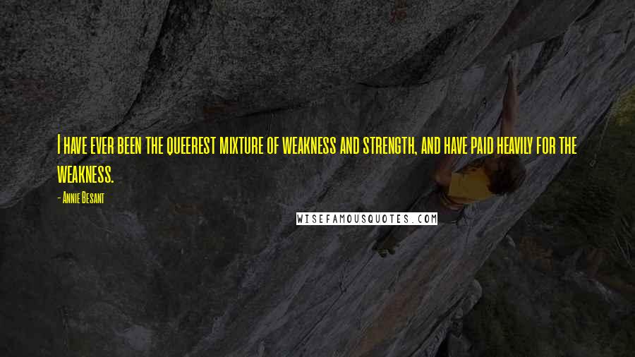 Annie Besant Quotes: I have ever been the queerest mixture of weakness and strength, and have paid heavily for the weakness.