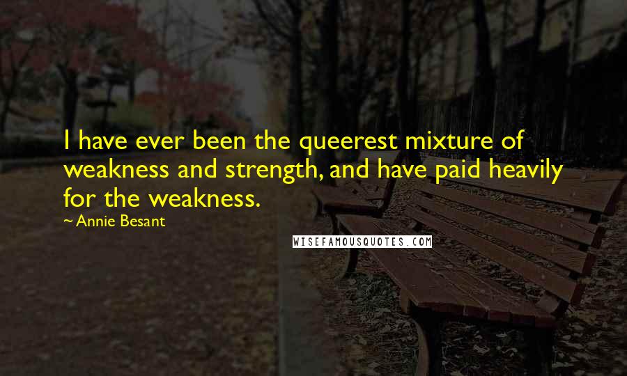 Annie Besant Quotes: I have ever been the queerest mixture of weakness and strength, and have paid heavily for the weakness.