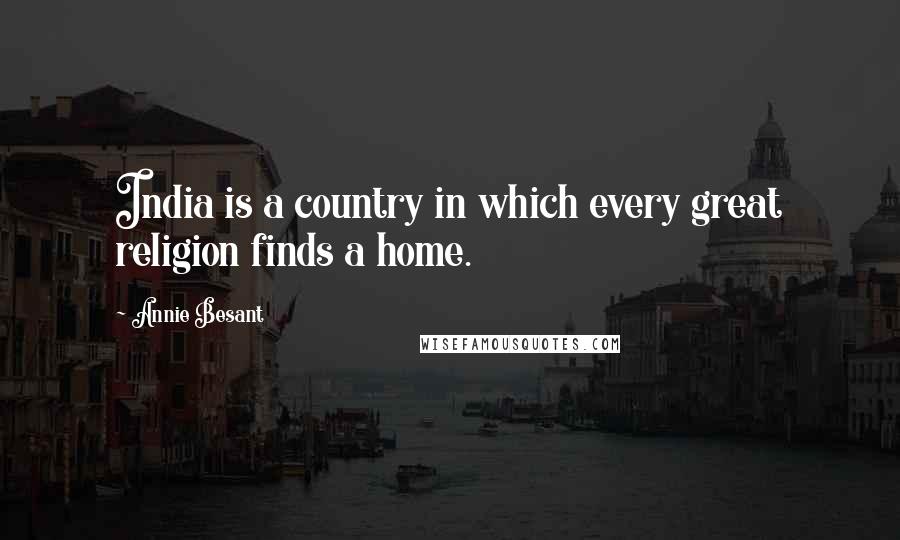 Annie Besant Quotes: India is a country in which every great religion finds a home.