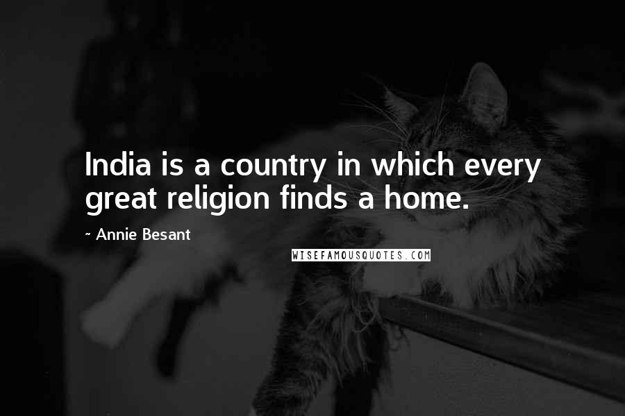 Annie Besant Quotes: India is a country in which every great religion finds a home.
