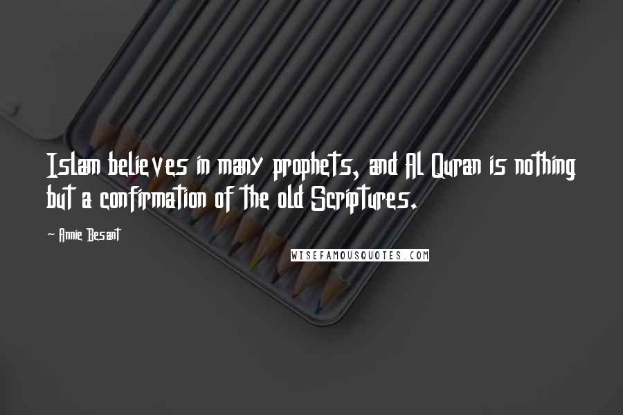 Annie Besant Quotes: Islam believes in many prophets, and Al Quran is nothing but a confirmation of the old Scriptures.