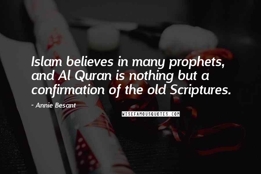 Annie Besant Quotes: Islam believes in many prophets, and Al Quran is nothing but a confirmation of the old Scriptures.