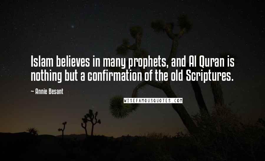 Annie Besant Quotes: Islam believes in many prophets, and Al Quran is nothing but a confirmation of the old Scriptures.