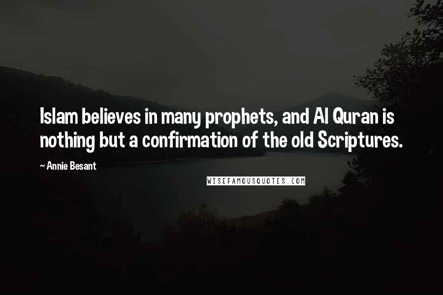 Annie Besant Quotes: Islam believes in many prophets, and Al Quran is nothing but a confirmation of the old Scriptures.