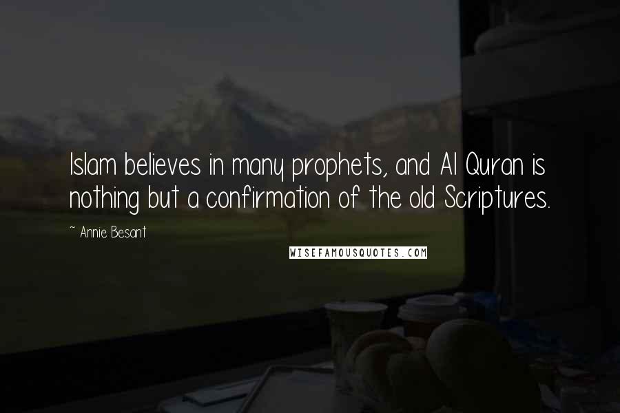 Annie Besant Quotes: Islam believes in many prophets, and Al Quran is nothing but a confirmation of the old Scriptures.