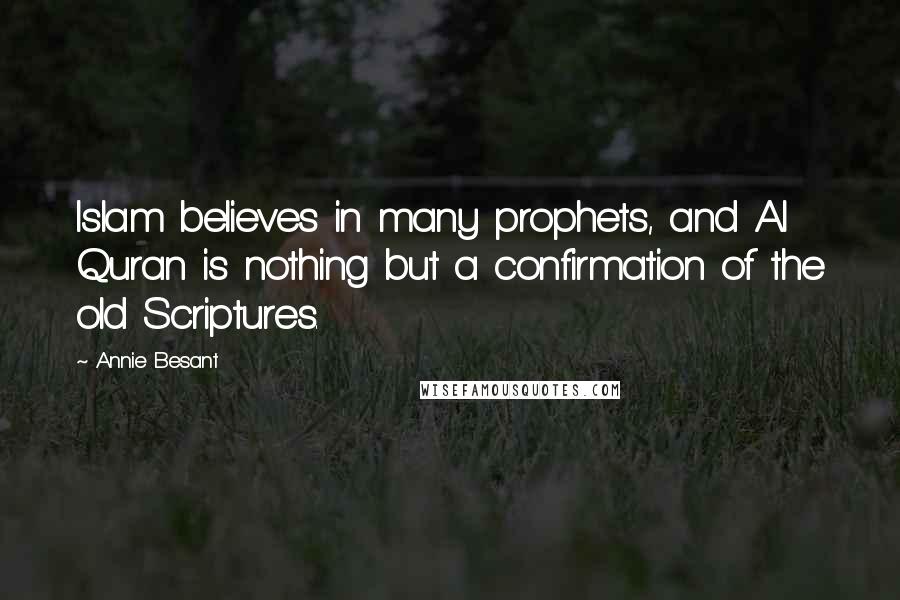 Annie Besant Quotes: Islam believes in many prophets, and Al Quran is nothing but a confirmation of the old Scriptures.