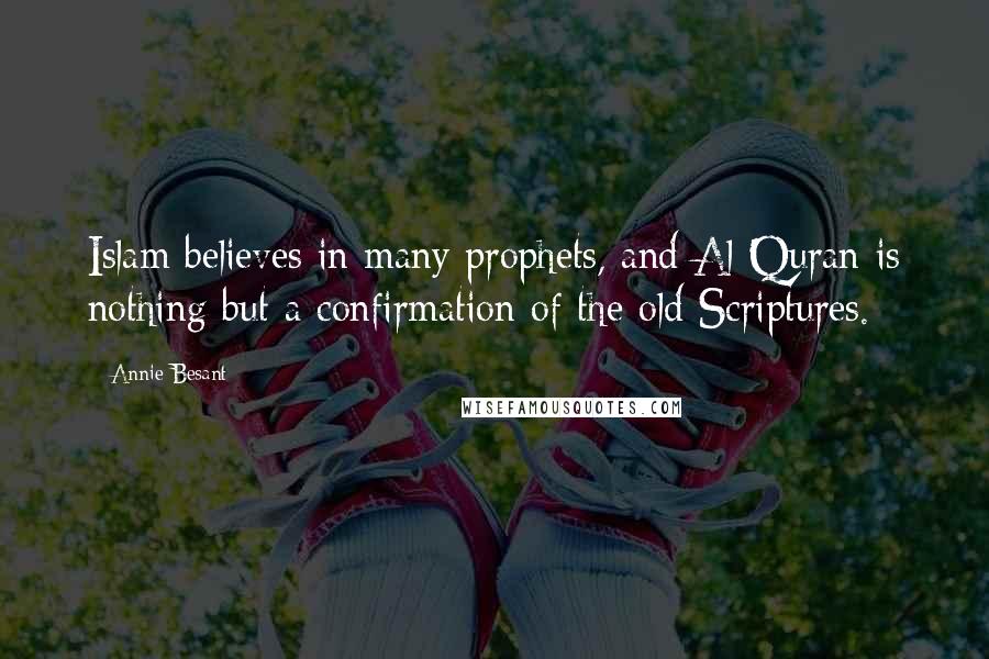 Annie Besant Quotes: Islam believes in many prophets, and Al Quran is nothing but a confirmation of the old Scriptures.