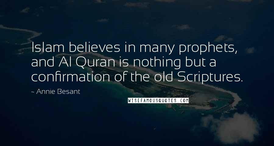 Annie Besant Quotes: Islam believes in many prophets, and Al Quran is nothing but a confirmation of the old Scriptures.