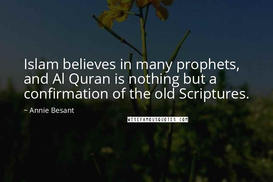 Annie Besant Quotes: Islam believes in many prophets, and Al Quran is nothing but a confirmation of the old Scriptures.