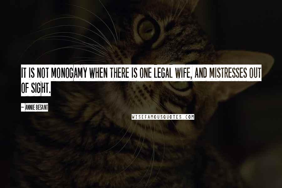 Annie Besant Quotes: It is not monogamy when there is one legal wife, and mistresses out of sight.