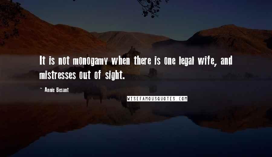 Annie Besant Quotes: It is not monogamy when there is one legal wife, and mistresses out of sight.