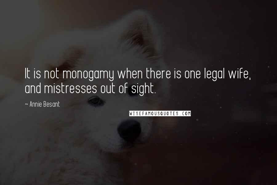 Annie Besant Quotes: It is not monogamy when there is one legal wife, and mistresses out of sight.