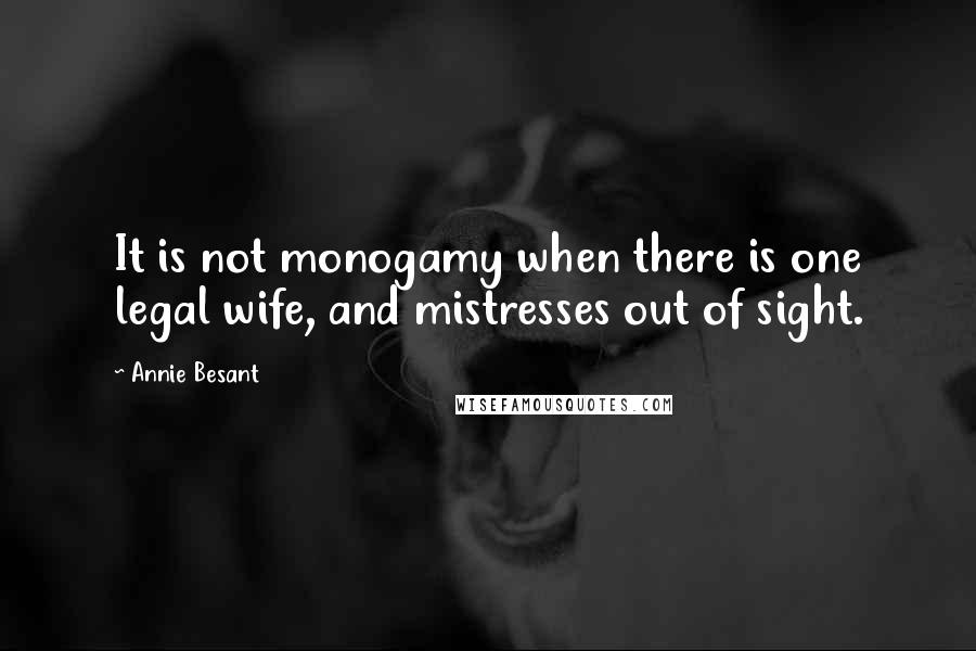 Annie Besant Quotes: It is not monogamy when there is one legal wife, and mistresses out of sight.