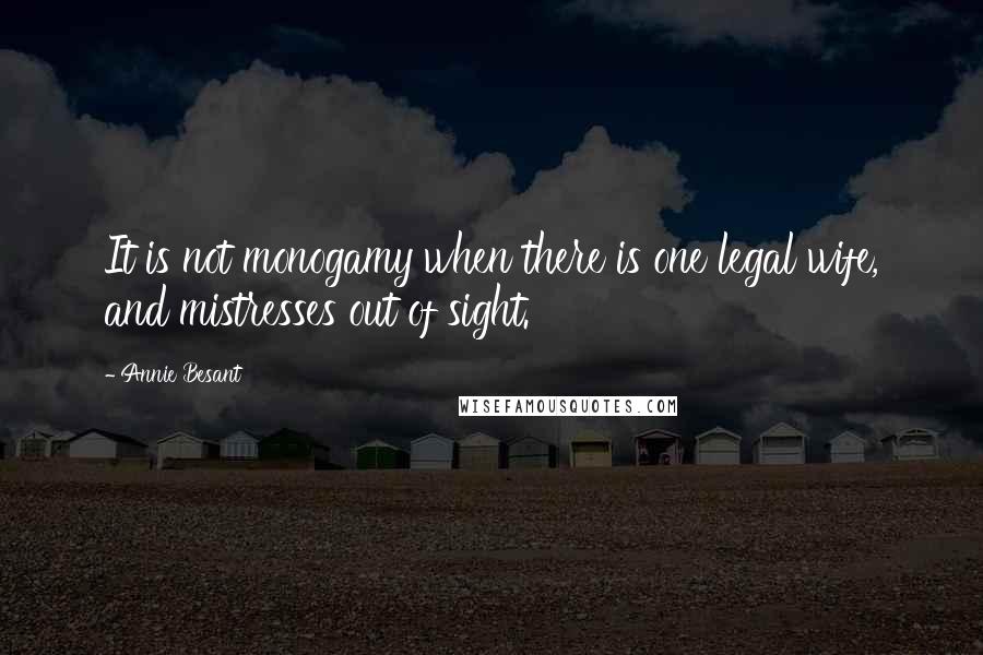 Annie Besant Quotes: It is not monogamy when there is one legal wife, and mistresses out of sight.