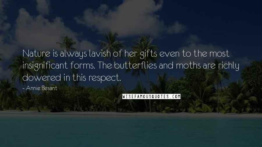 Annie Besant Quotes: Nature is always lavish of her gifts even to the most insignificant forms. The butterflies and moths are richly dowered in this respect.