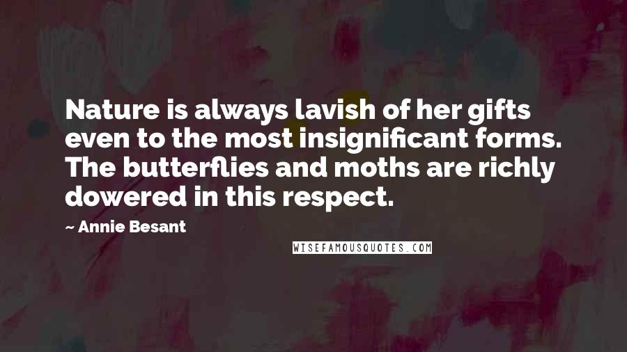 Annie Besant Quotes: Nature is always lavish of her gifts even to the most insignificant forms. The butterflies and moths are richly dowered in this respect.