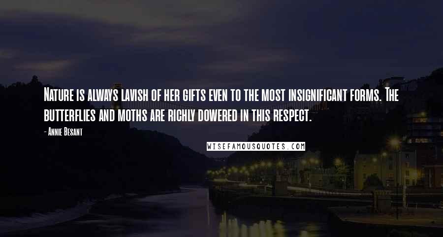 Annie Besant Quotes: Nature is always lavish of her gifts even to the most insignificant forms. The butterflies and moths are richly dowered in this respect.