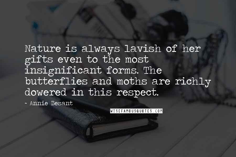 Annie Besant Quotes: Nature is always lavish of her gifts even to the most insignificant forms. The butterflies and moths are richly dowered in this respect.