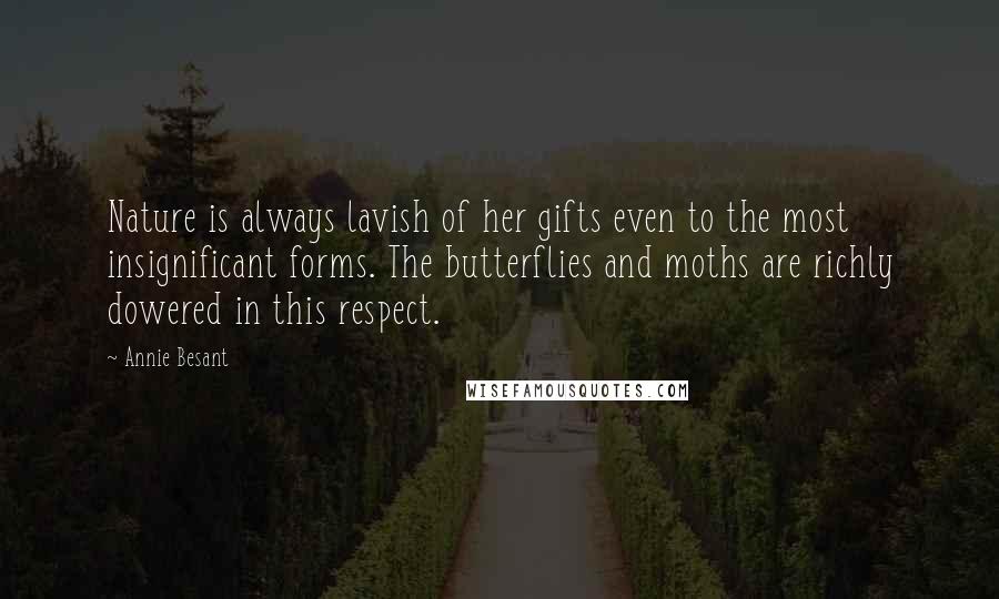 Annie Besant Quotes: Nature is always lavish of her gifts even to the most insignificant forms. The butterflies and moths are richly dowered in this respect.