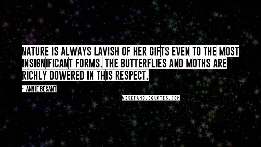 Annie Besant Quotes: Nature is always lavish of her gifts even to the most insignificant forms. The butterflies and moths are richly dowered in this respect.