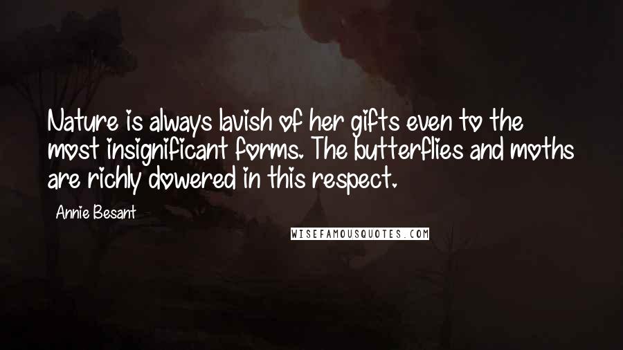 Annie Besant Quotes: Nature is always lavish of her gifts even to the most insignificant forms. The butterflies and moths are richly dowered in this respect.