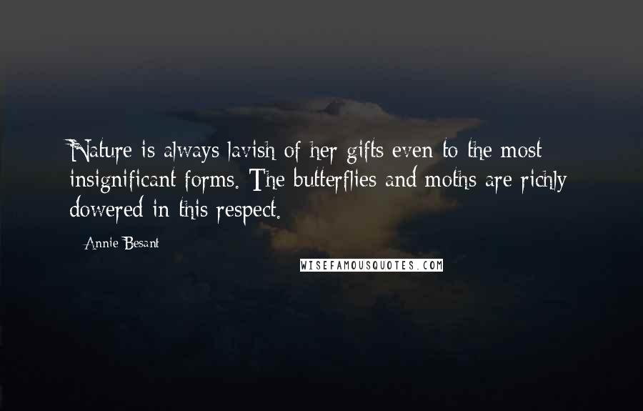 Annie Besant Quotes: Nature is always lavish of her gifts even to the most insignificant forms. The butterflies and moths are richly dowered in this respect.