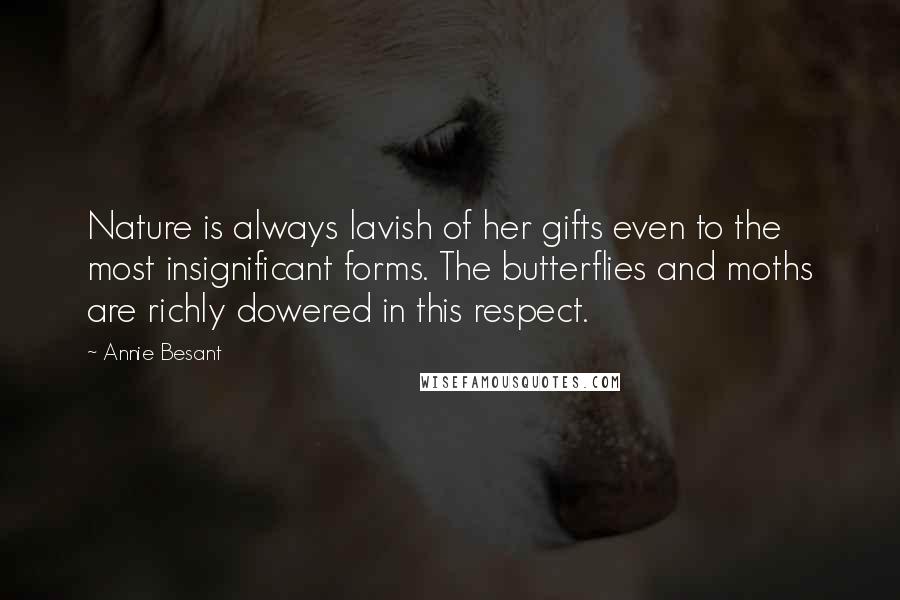 Annie Besant Quotes: Nature is always lavish of her gifts even to the most insignificant forms. The butterflies and moths are richly dowered in this respect.