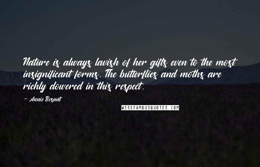 Annie Besant Quotes: Nature is always lavish of her gifts even to the most insignificant forms. The butterflies and moths are richly dowered in this respect.