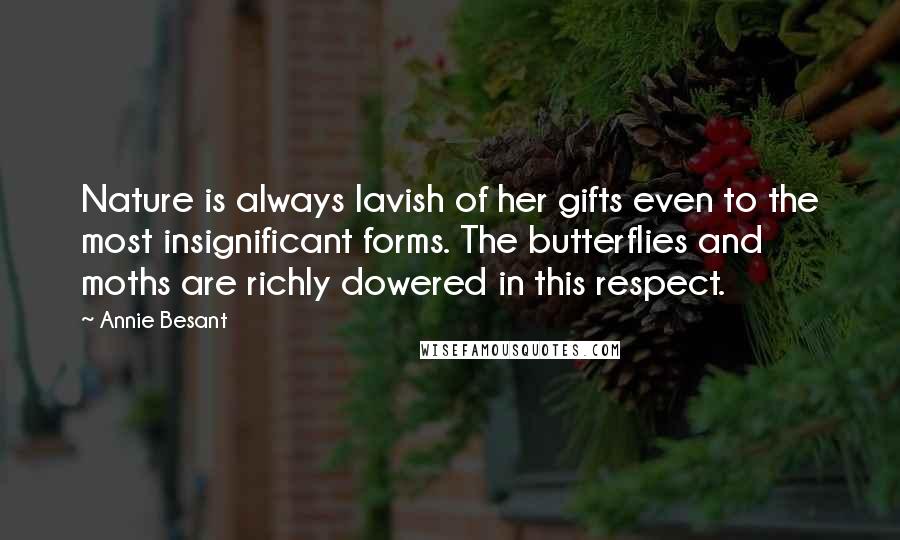 Annie Besant Quotes: Nature is always lavish of her gifts even to the most insignificant forms. The butterflies and moths are richly dowered in this respect.